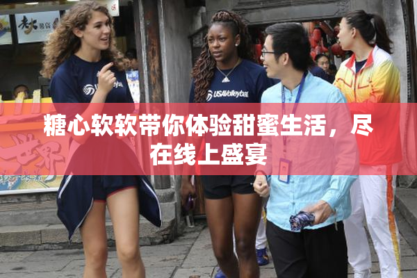 糖心软软带你体验甜蜜生活，尽在线上盛宴