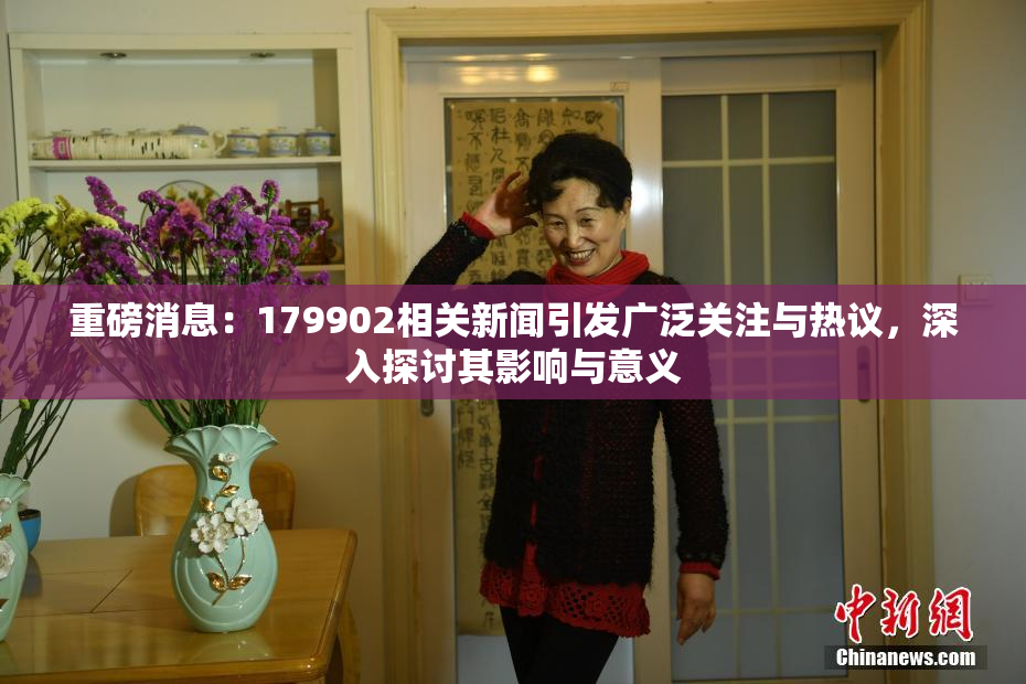 重磅消息：179902相关新闻引发广泛关注与热议，深入探讨其影响与意义