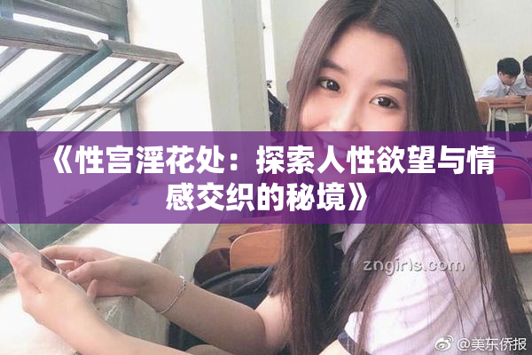 《性宫淫花处：探索人性欲望与情感交织的秘境》