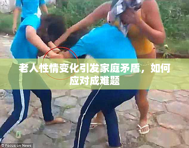 老人性情变化引发家庭矛盾，如何应对成难题