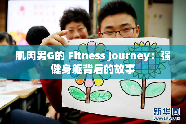 肌肉男G的 Fitness Journey：强健身躯背后的故事