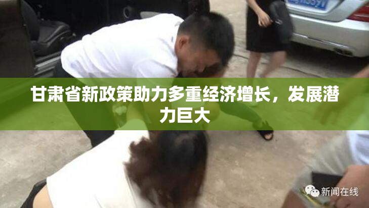 甘肃省新政策助力多重经济增长，发展潜力巨大