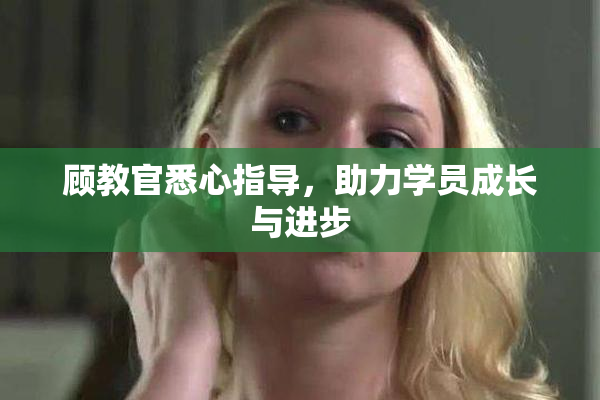 顾教官悉心指导，助力学员成长与进步