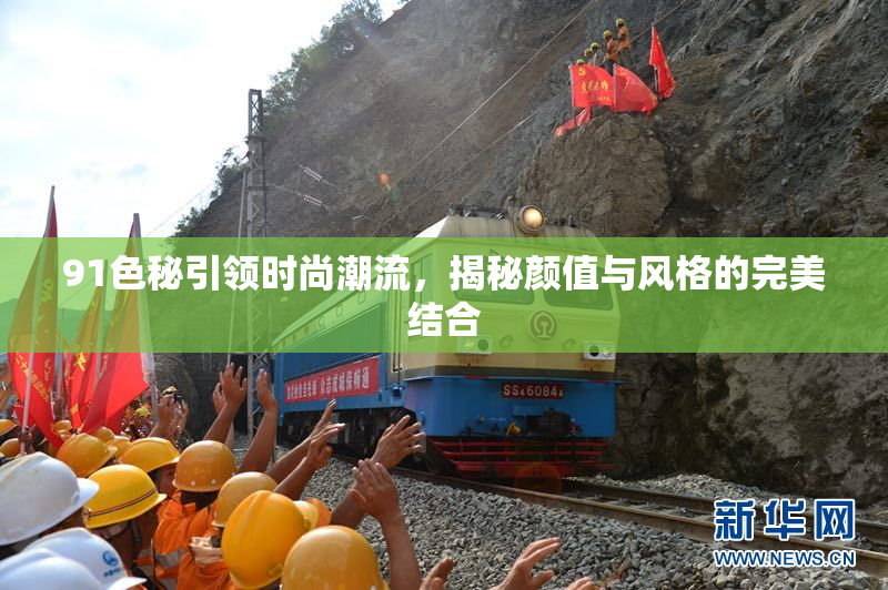 91色秘引领时尚潮流，揭秘颜值与风格的完美结合