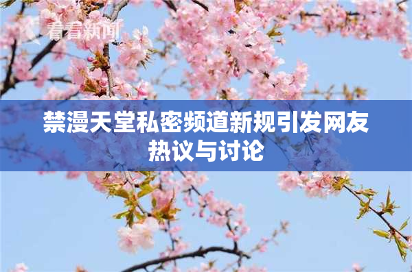 禁漫天堂私密频道新规引发网友热议与讨论