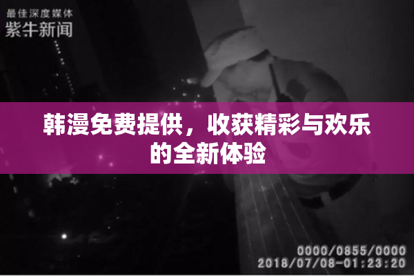韩漫免费提供，收获精彩与欢乐的全新体验