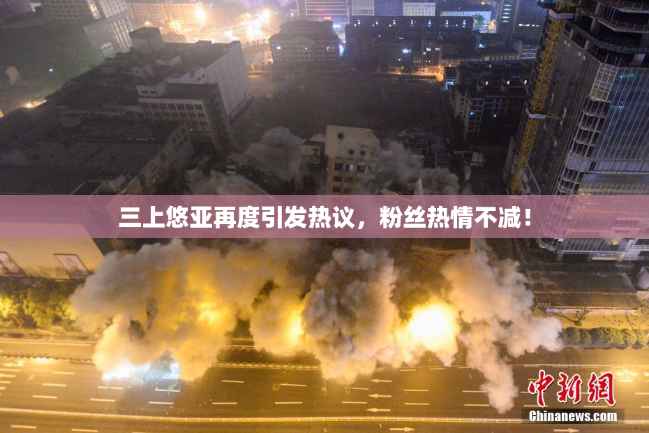 三上悠亚再度引发热议，粉丝热情不减！