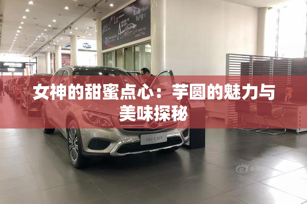 女神的甜蜜点心：芋圆的魅力与美味探秘
