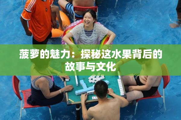 菠萝的魅力：探秘这水果背后的故事与文化