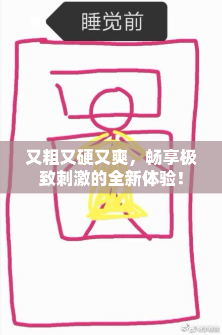 又粗又硬又爽，畅享极致刺激的全新体验！