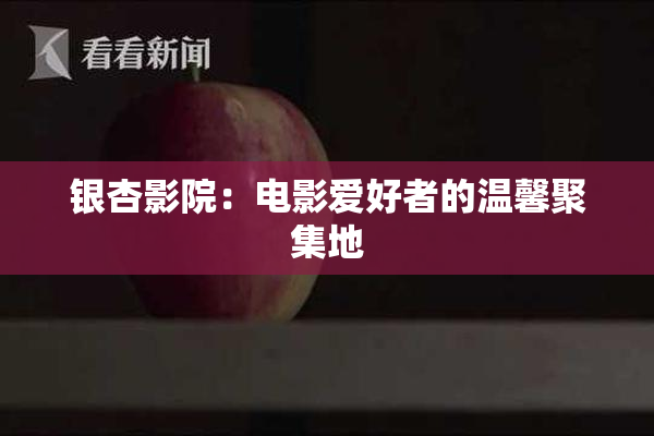银杏影院：电影爱好者的温馨聚集地