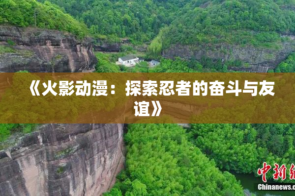 《火影动漫：探索忍者的奋斗与友谊》