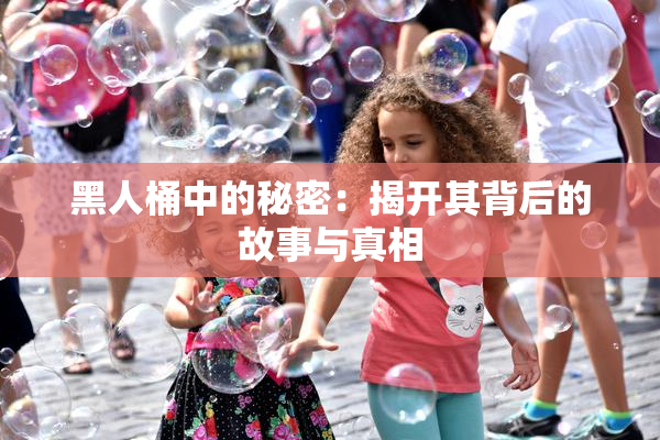 黑人桶中的秘密：揭开其背后的故事与真相