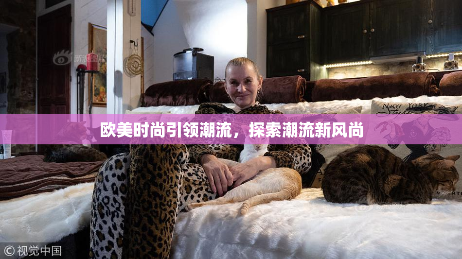 欧美时尚引领潮流，探索潮流新风尚