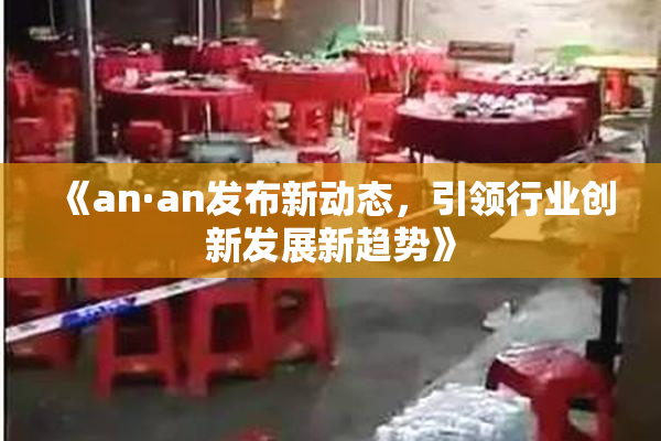 《an·an发布新动态，引领行业创新发展新趋势》