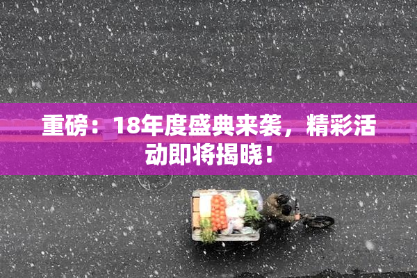 重磅：18年度盛典来袭，精彩活动即将揭晓！
