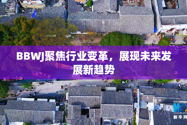 BBWJ聚焦行业变革，展现未来发展新趋势