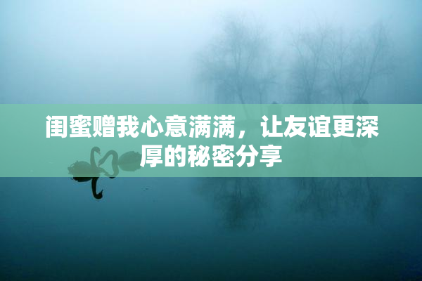 闺蜜赠我心意满满，让友谊更深厚的秘密分享