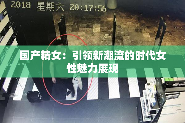国产精女：引领新潮流的时代女性魅力展现
