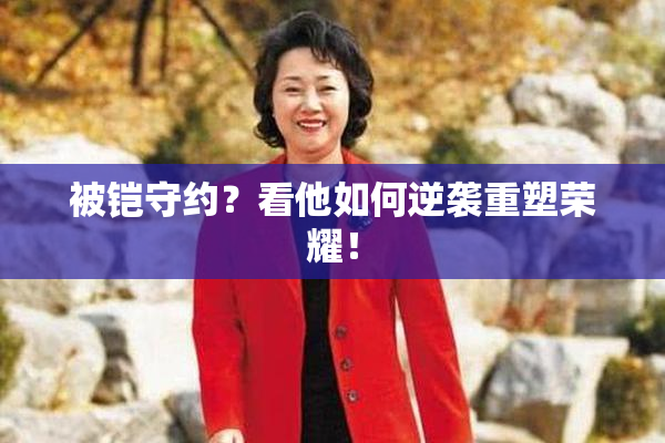 被铠守约？看他如何逆袭重塑荣耀！