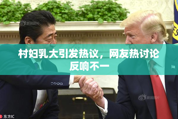 村妇乳大引发热议，网友热讨论反响不一
