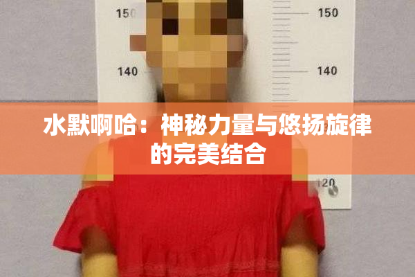 水默啊哈：神秘力量与悠扬旋律的完美结合