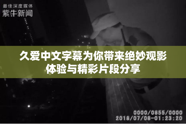 久爱中文字幕为你带来绝妙观影体验与精彩片段分享