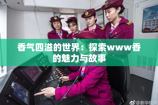香气四溢的世界：探索www香的魅力与故事