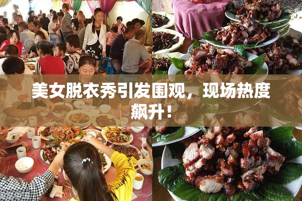 美女脱衣秀引发围观，现场热度飙升！