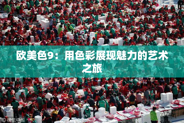 欧美色9：用色彩展现魅力的艺术之旅