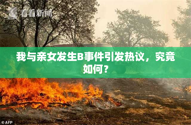 我与亲女发生B事件引发热议，究竟如何？