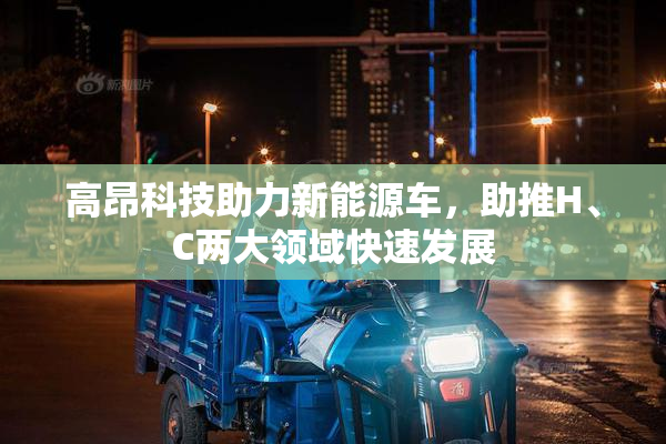 高昂科技助力新能源车，助推H、C两大领域快速发展