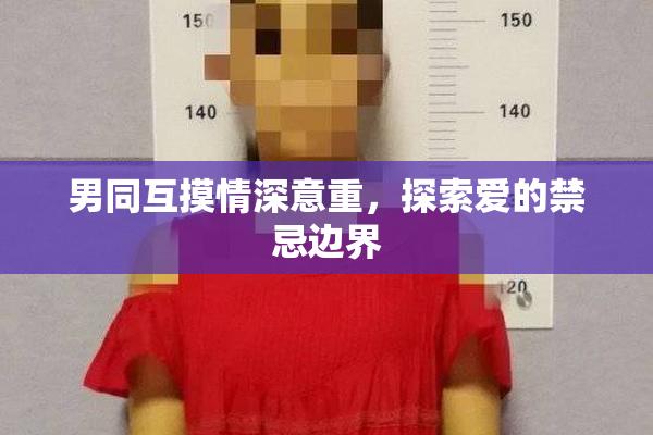 男同互摸情深意重，探索爱的禁忌边界