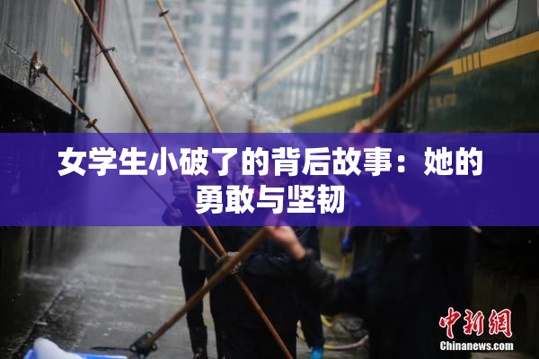 女学生小破了的背后故事：她的勇敢与坚韧