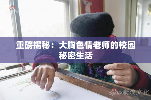重磅揭秘：大胸色情老师的校园秘密生活