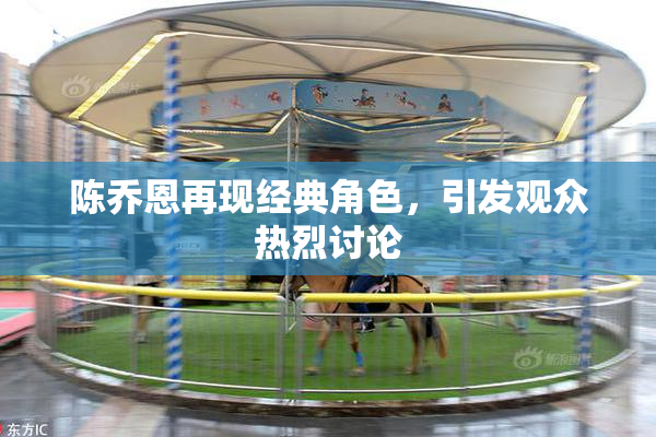陈乔恩再现经典角色，引发观众热烈讨论