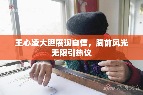 王心凌大胆展现自信，胸前风光无限引热议