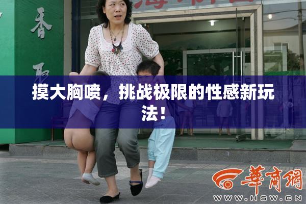 摸大胸喷，挑战极限的性感新玩法！