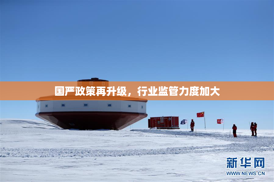 国严政策再升级，行业监管力度加大
