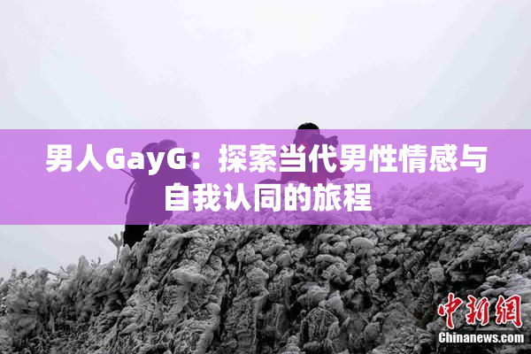 男人GayG：探索当代男性情感与自我认同的旅程