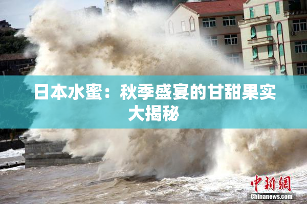 日本水蜜：秋季盛宴的甘甜果实大揭秘