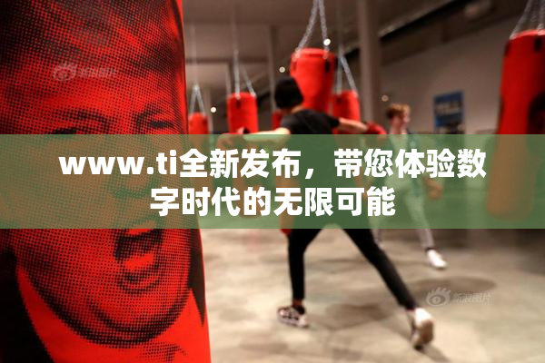 www.ti全新发布，带您体验数字时代的无限可能