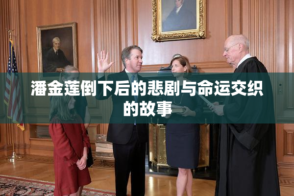 潘金莲倒下后的悲剧与命运交织的故事