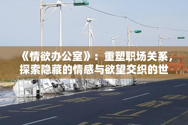 《情欲办公室》：重塑职场关系，探索隐藏的情感与欲望交织的世界