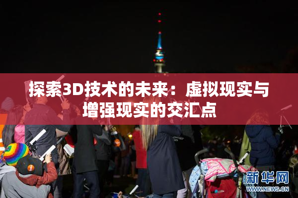 探索3D技术的未来：虚拟现实与增强现实的交汇点