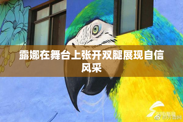 露娜在舞台上张开双腿展现自信风采