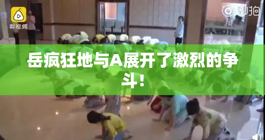 岳疯狂地与A展开了激烈的争斗！