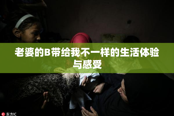 老婆的B带给我不一样的生活体验与感受