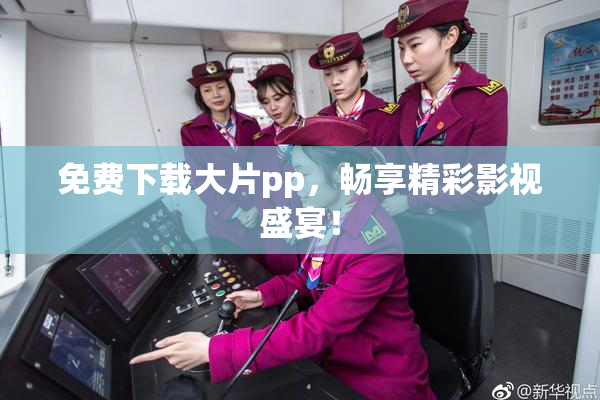 免费下载大片pp，畅享精彩影视盛宴！
