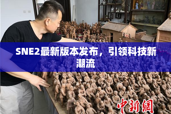 SNE2最新版本发布，引领科技新潮流